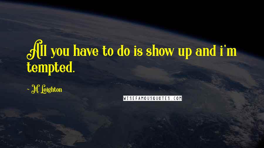 M. Leighton Quotes: All you have to do is show up and i'm tempted.