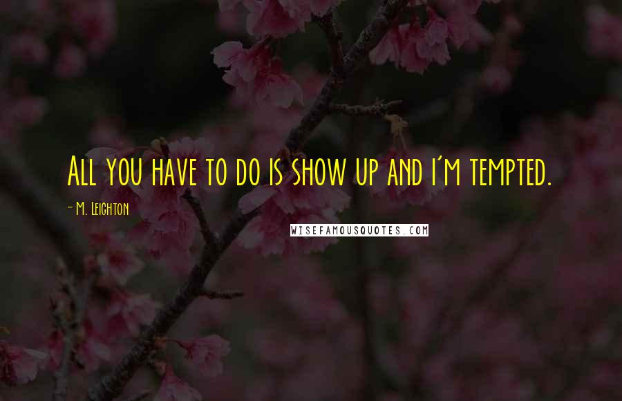M. Leighton Quotes: All you have to do is show up and i'm tempted.