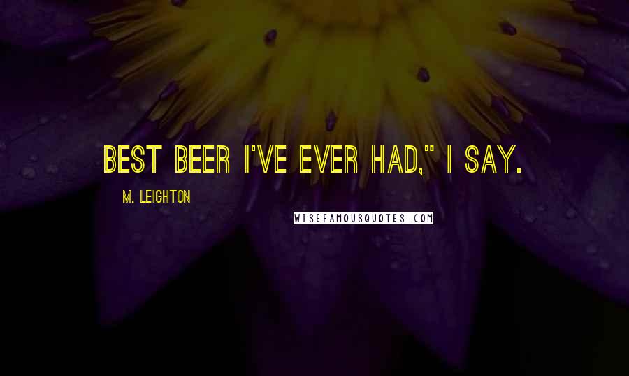 M. Leighton Quotes: Best beer I've ever had," I say.