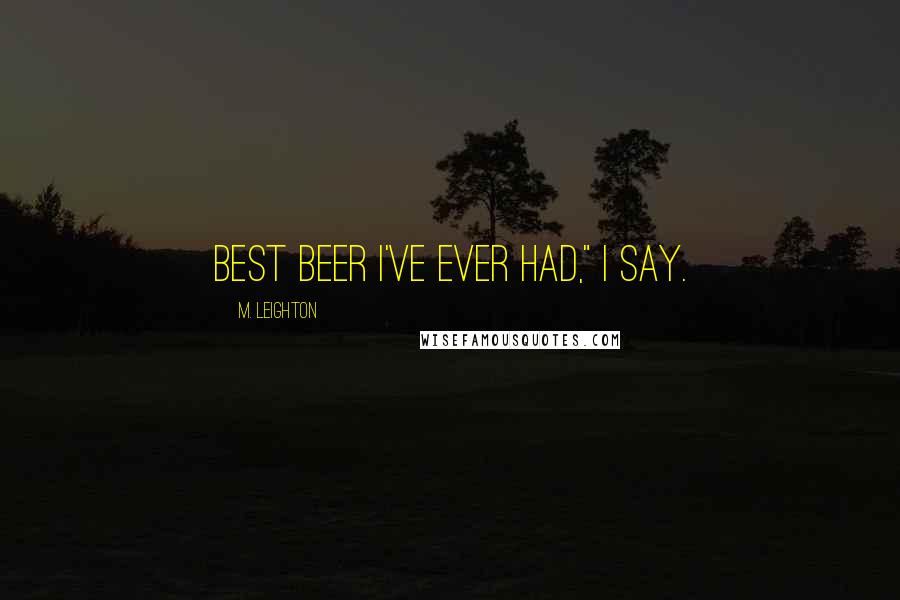 M. Leighton Quotes: Best beer I've ever had," I say.