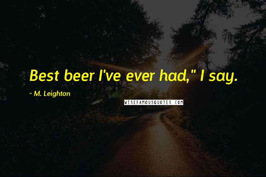 M. Leighton Quotes: Best beer I've ever had," I say.