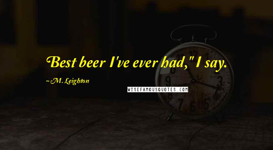 M. Leighton Quotes: Best beer I've ever had," I say.