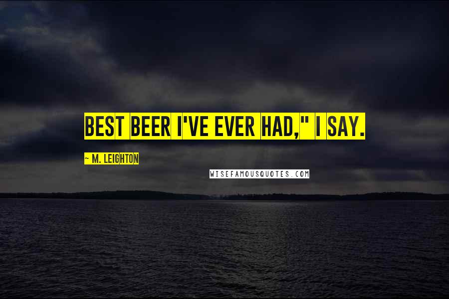 M. Leighton Quotes: Best beer I've ever had," I say.