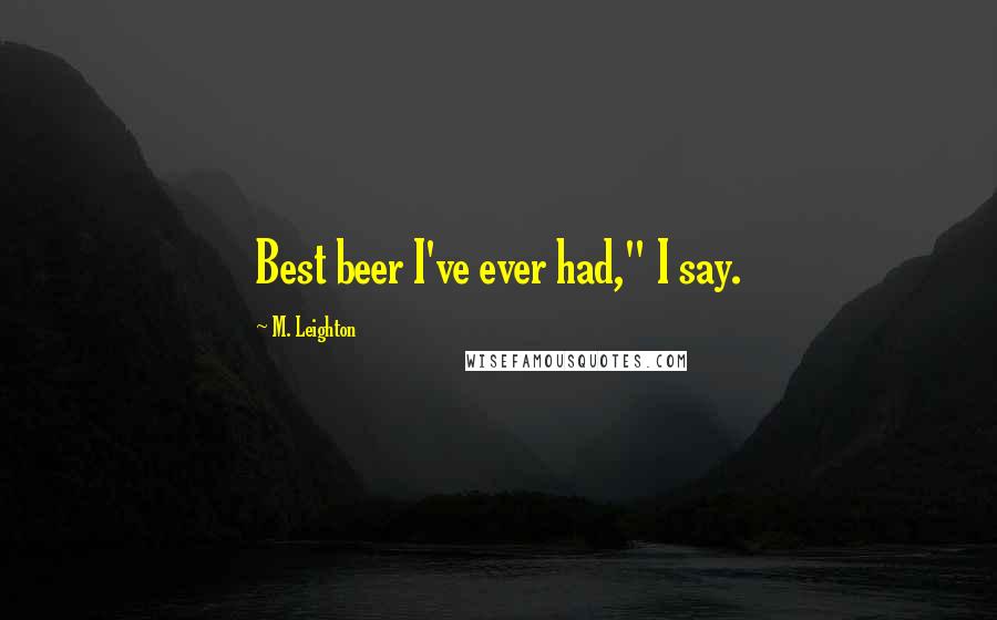 M. Leighton Quotes: Best beer I've ever had," I say.