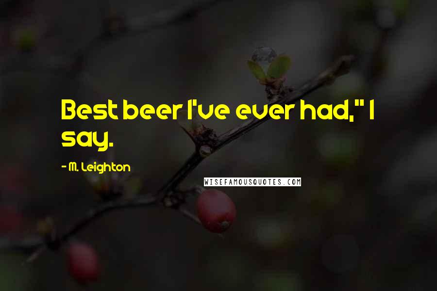 M. Leighton Quotes: Best beer I've ever had," I say.