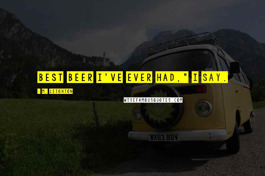 M. Leighton Quotes: Best beer I've ever had," I say.