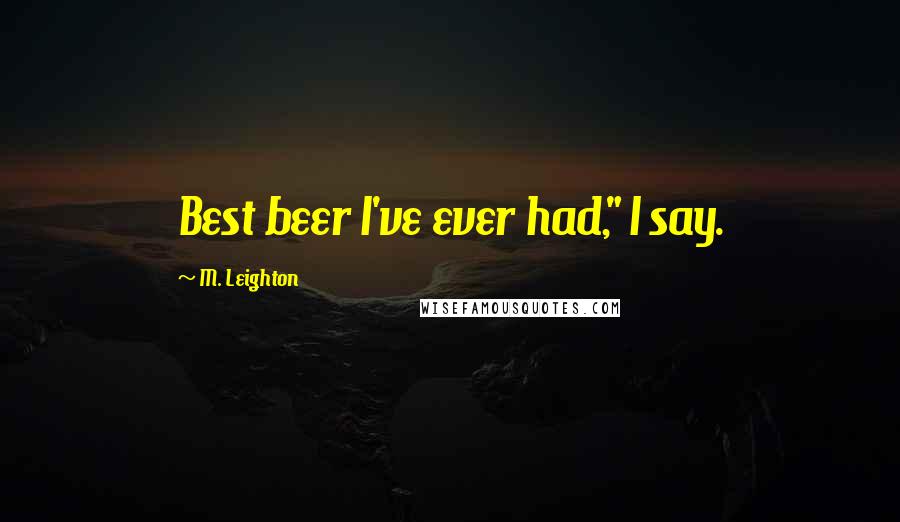 M. Leighton Quotes: Best beer I've ever had," I say.