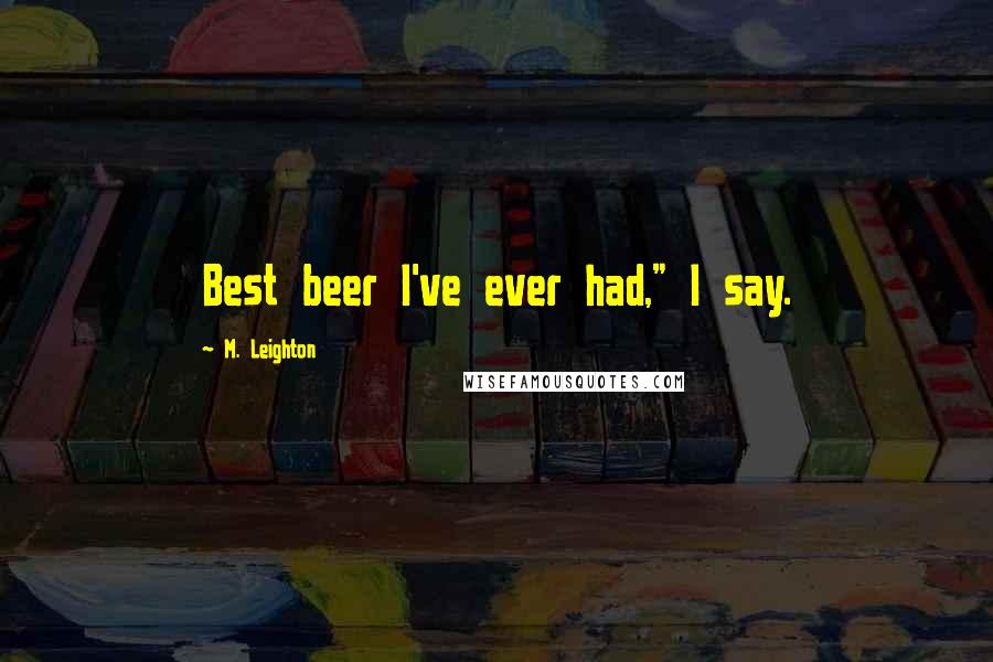 M. Leighton Quotes: Best beer I've ever had," I say.