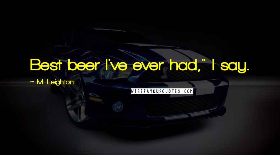 M. Leighton Quotes: Best beer I've ever had," I say.