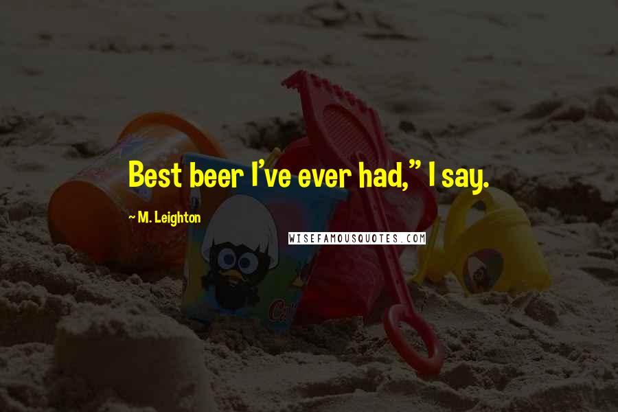 M. Leighton Quotes: Best beer I've ever had," I say.