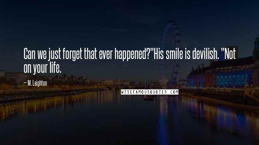 M. Leighton Quotes: Can we just forget that ever happened?"His smile is devilish. "Not on your life.