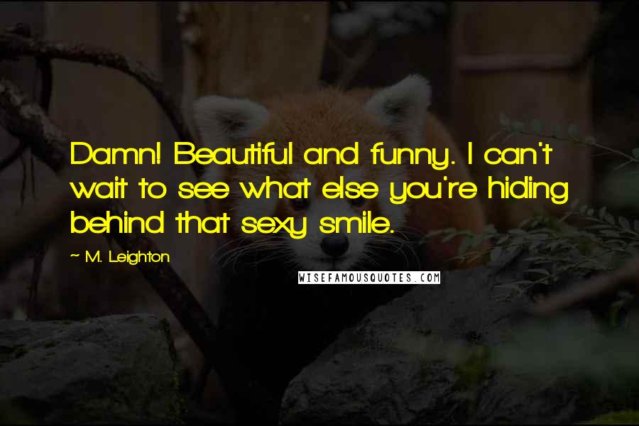 M. Leighton Quotes: Damn! Beautiful and funny. I can't wait to see what else you're hiding behind that sexy smile.