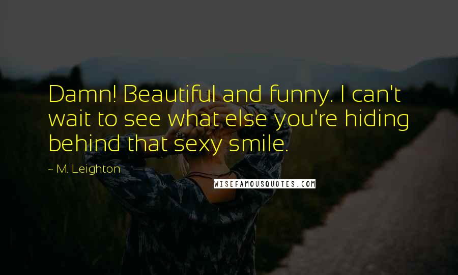 M. Leighton Quotes: Damn! Beautiful and funny. I can't wait to see what else you're hiding behind that sexy smile.
