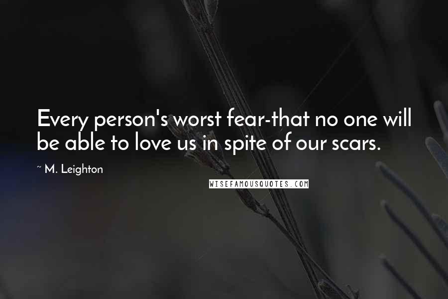 M. Leighton Quotes: Every person's worst fear-that no one will be able to love us in spite of our scars.