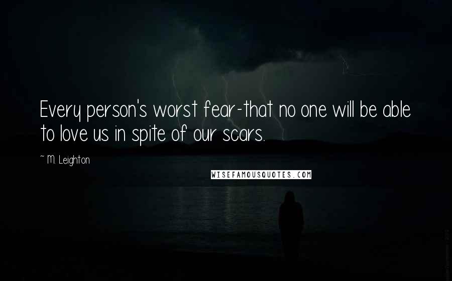 M. Leighton Quotes: Every person's worst fear-that no one will be able to love us in spite of our scars.