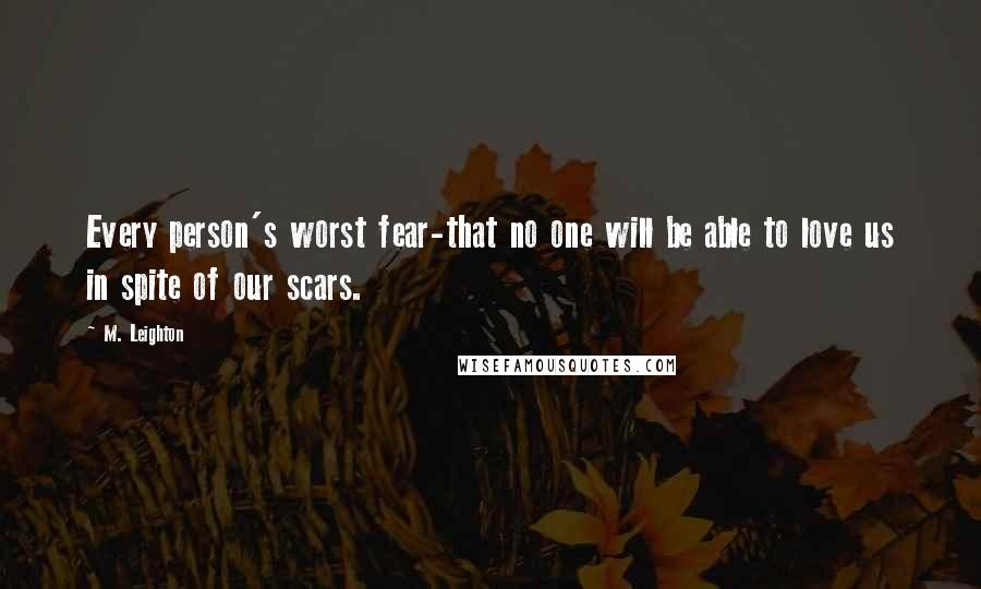 M. Leighton Quotes: Every person's worst fear-that no one will be able to love us in spite of our scars.