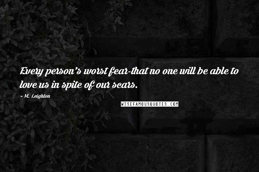 M. Leighton Quotes: Every person's worst fear-that no one will be able to love us in spite of our scars.