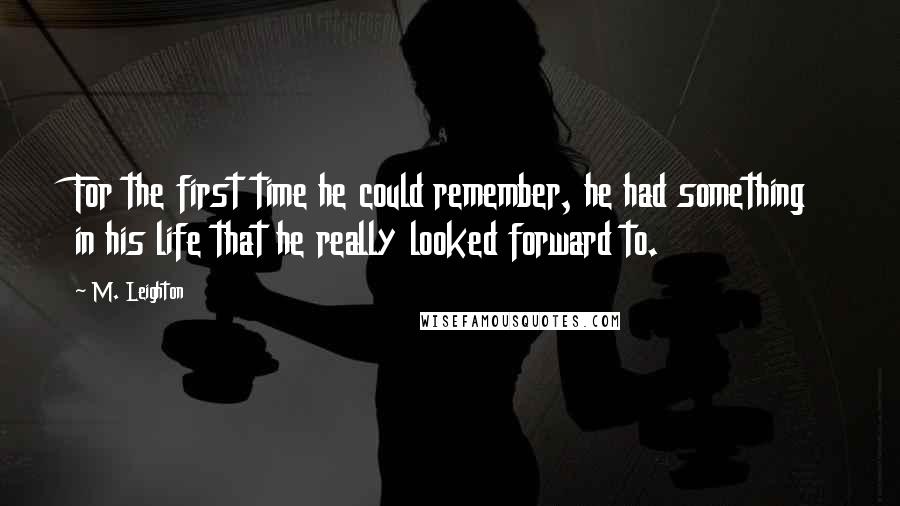 M. Leighton Quotes: For the first time he could remember, he had something in his life that he really looked forward to.