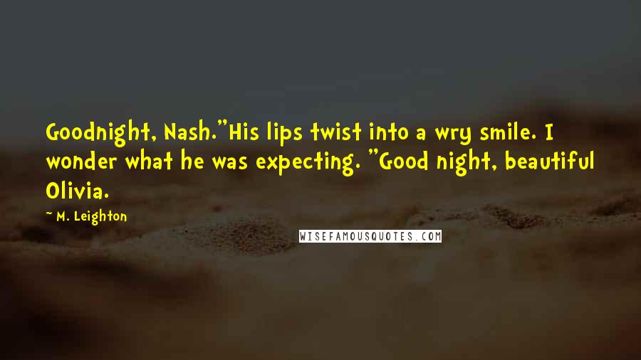 M. Leighton Quotes: Goodnight, Nash."His lips twist into a wry smile. I wonder what he was expecting. "Good night, beautiful Olivia.