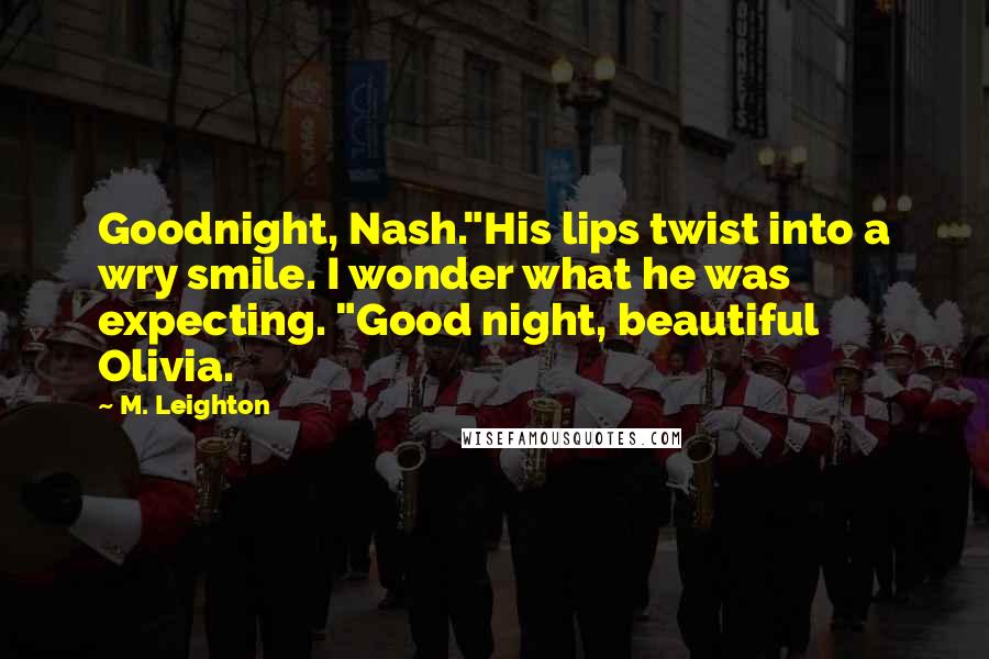 M. Leighton Quotes: Goodnight, Nash."His lips twist into a wry smile. I wonder what he was expecting. "Good night, beautiful Olivia.
