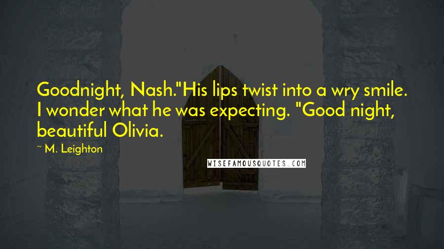 M. Leighton Quotes: Goodnight, Nash."His lips twist into a wry smile. I wonder what he was expecting. "Good night, beautiful Olivia.