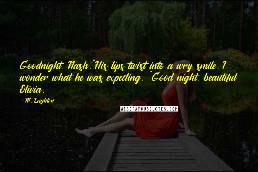 M. Leighton Quotes: Goodnight, Nash."His lips twist into a wry smile. I wonder what he was expecting. "Good night, beautiful Olivia.