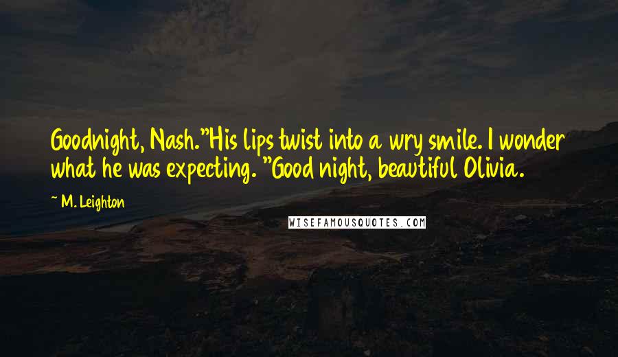 M. Leighton Quotes: Goodnight, Nash."His lips twist into a wry smile. I wonder what he was expecting. "Good night, beautiful Olivia.