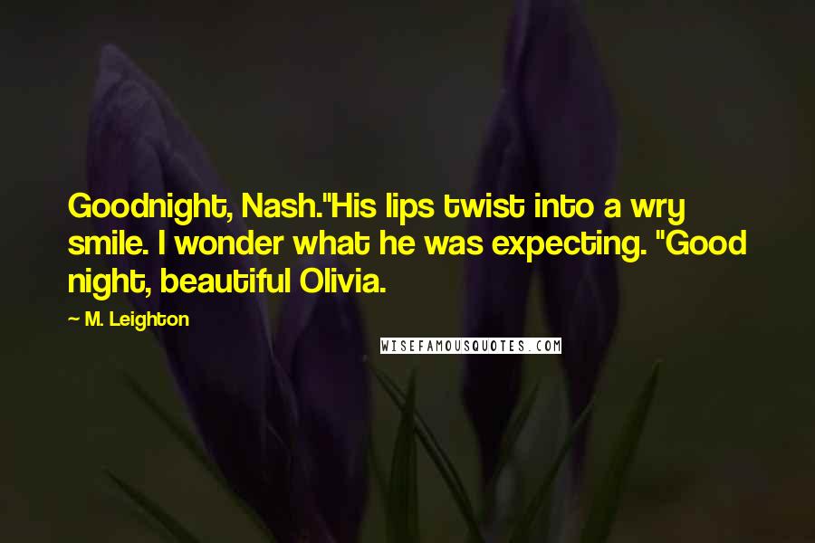 M. Leighton Quotes: Goodnight, Nash."His lips twist into a wry smile. I wonder what he was expecting. "Good night, beautiful Olivia.