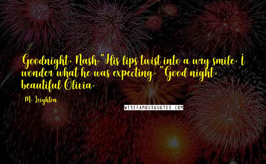 M. Leighton Quotes: Goodnight, Nash."His lips twist into a wry smile. I wonder what he was expecting. "Good night, beautiful Olivia.