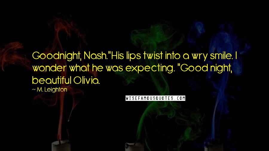 M. Leighton Quotes: Goodnight, Nash."His lips twist into a wry smile. I wonder what he was expecting. "Good night, beautiful Olivia.