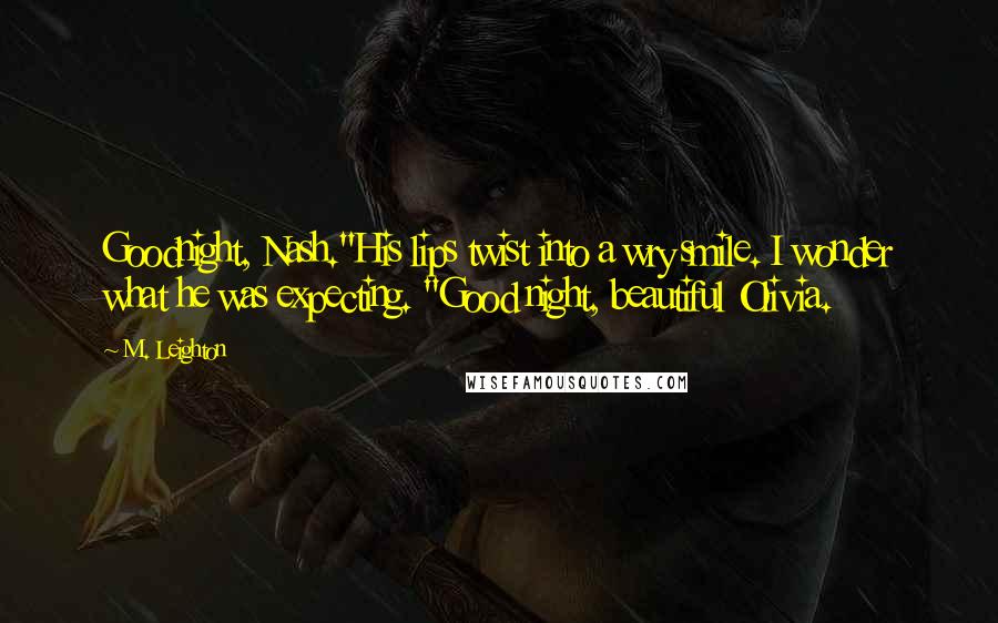 M. Leighton Quotes: Goodnight, Nash."His lips twist into a wry smile. I wonder what he was expecting. "Good night, beautiful Olivia.