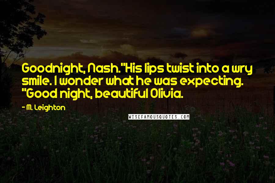 M. Leighton Quotes: Goodnight, Nash."His lips twist into a wry smile. I wonder what he was expecting. "Good night, beautiful Olivia.