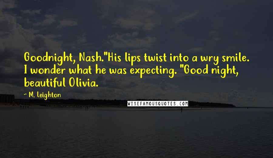M. Leighton Quotes: Goodnight, Nash."His lips twist into a wry smile. I wonder what he was expecting. "Good night, beautiful Olivia.