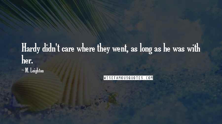 M. Leighton Quotes: Hardy didn't care where they went, as long as he was with her.