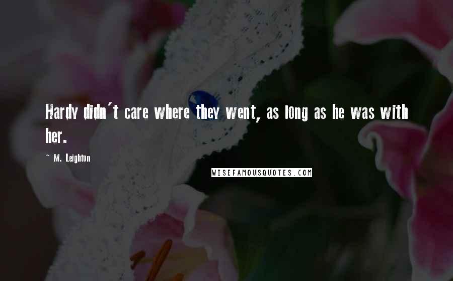 M. Leighton Quotes: Hardy didn't care where they went, as long as he was with her.