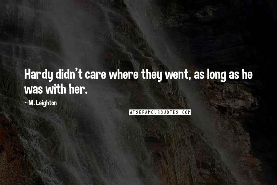 M. Leighton Quotes: Hardy didn't care where they went, as long as he was with her.