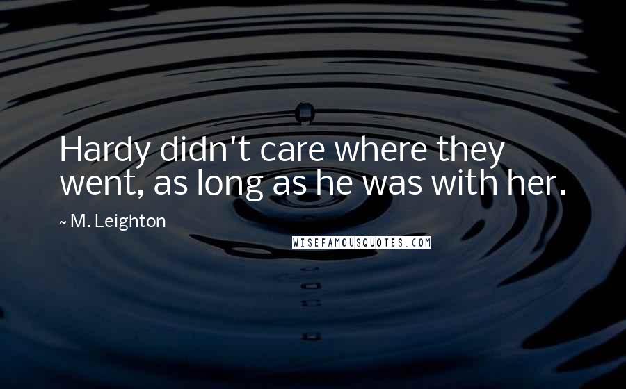 M. Leighton Quotes: Hardy didn't care where they went, as long as he was with her.