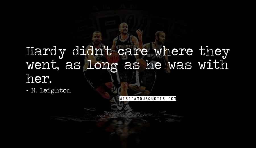M. Leighton Quotes: Hardy didn't care where they went, as long as he was with her.