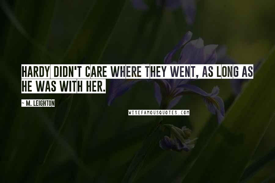 M. Leighton Quotes: Hardy didn't care where they went, as long as he was with her.