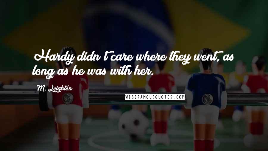 M. Leighton Quotes: Hardy didn't care where they went, as long as he was with her.