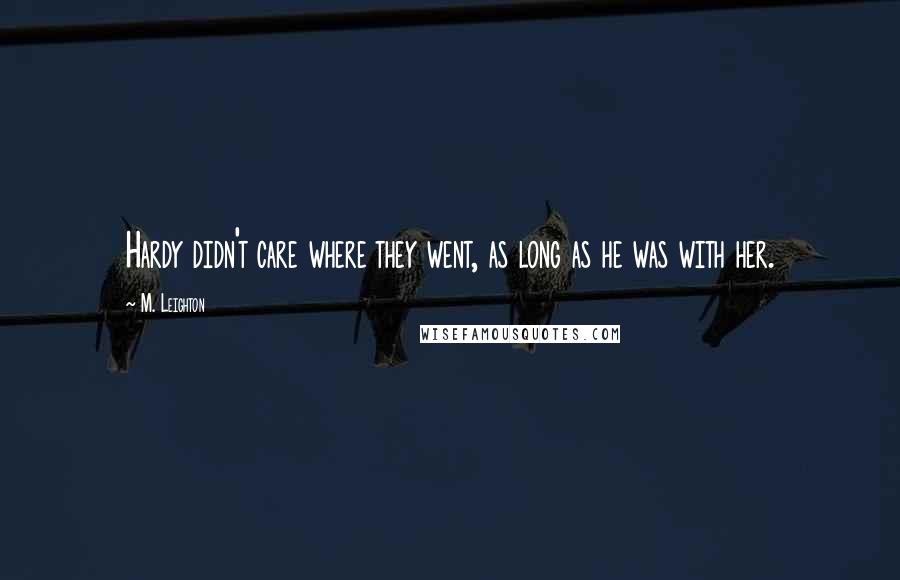 M. Leighton Quotes: Hardy didn't care where they went, as long as he was with her.
