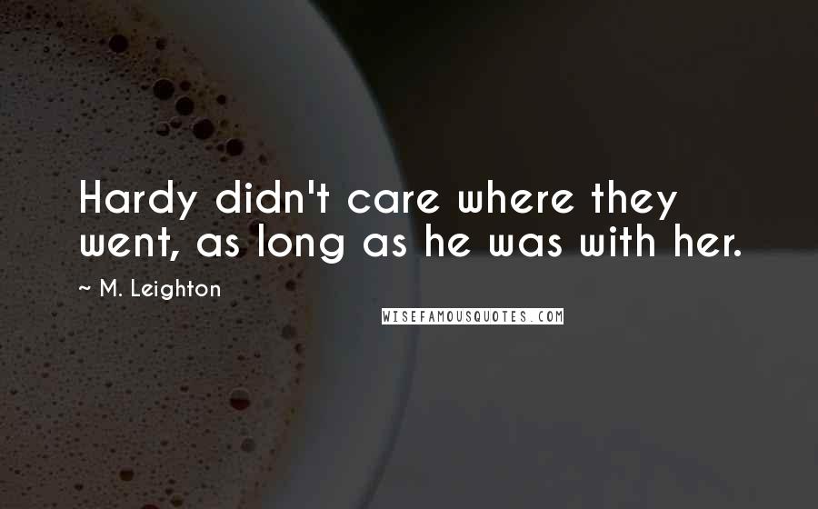 M. Leighton Quotes: Hardy didn't care where they went, as long as he was with her.