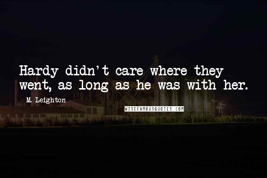 M. Leighton Quotes: Hardy didn't care where they went, as long as he was with her.