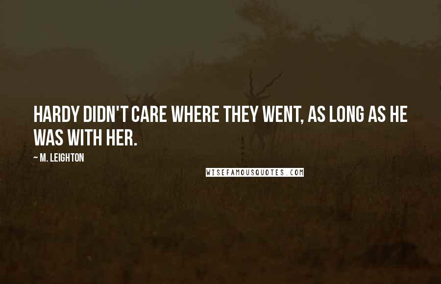 M. Leighton Quotes: Hardy didn't care where they went, as long as he was with her.