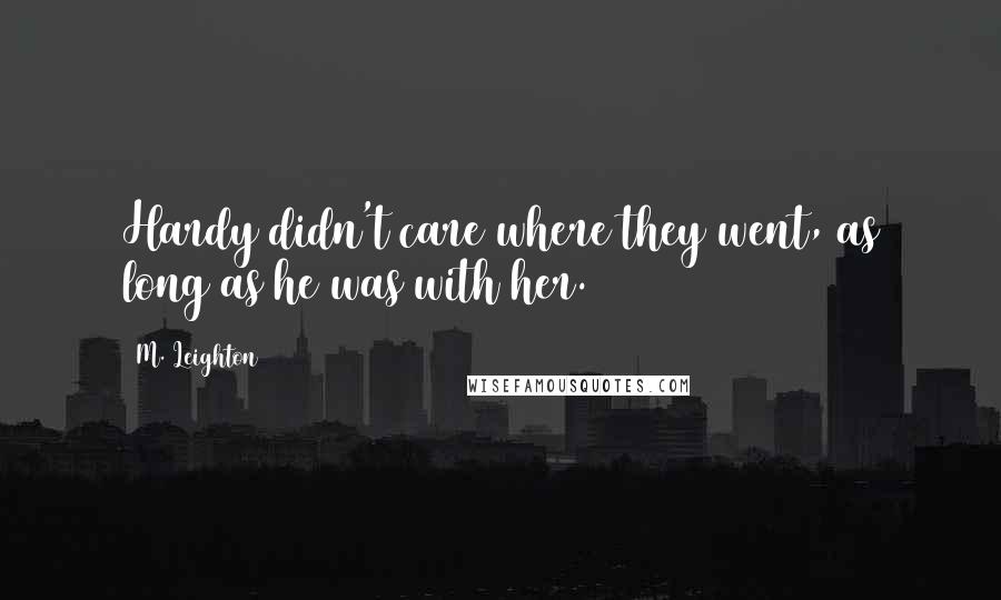 M. Leighton Quotes: Hardy didn't care where they went, as long as he was with her.