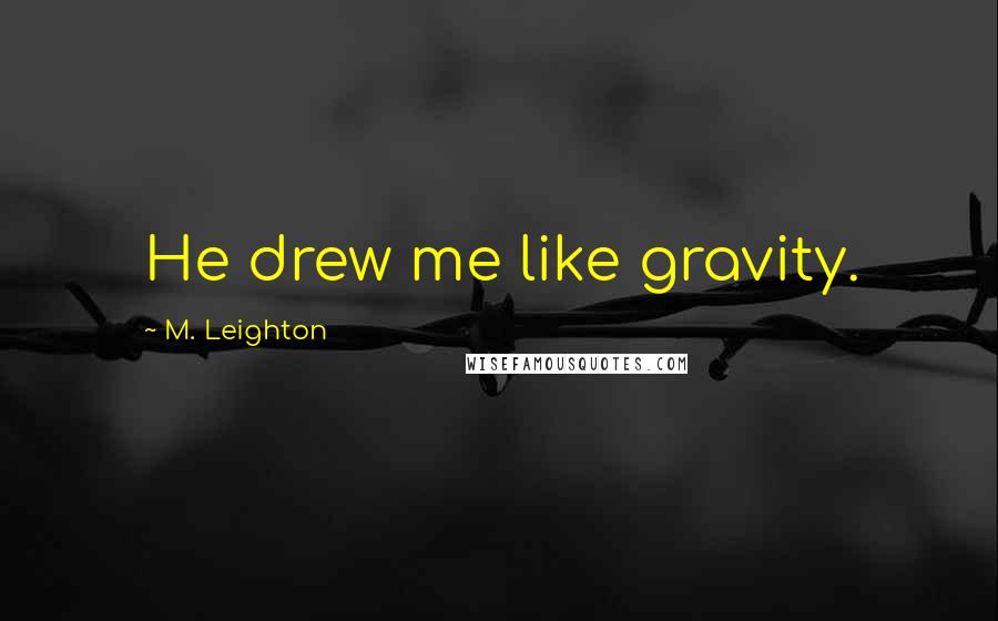 M. Leighton Quotes: He drew me like gravity.
