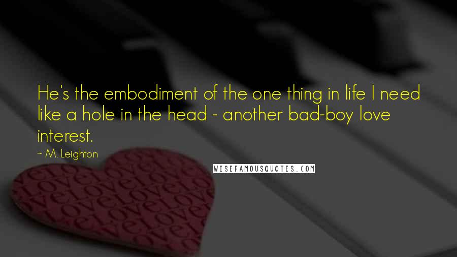 M. Leighton Quotes: He's the embodiment of the one thing in life I need like a hole in the head - another bad-boy love interest.