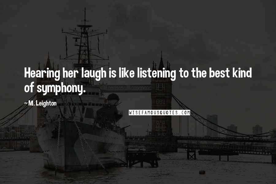 M. Leighton Quotes: Hearing her laugh is like listening to the best kind of symphony.