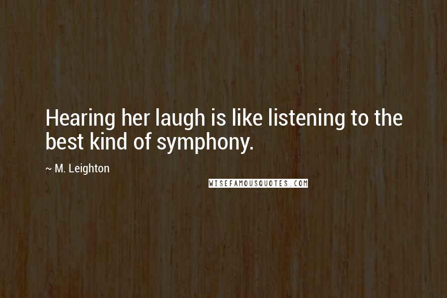 M. Leighton Quotes: Hearing her laugh is like listening to the best kind of symphony.