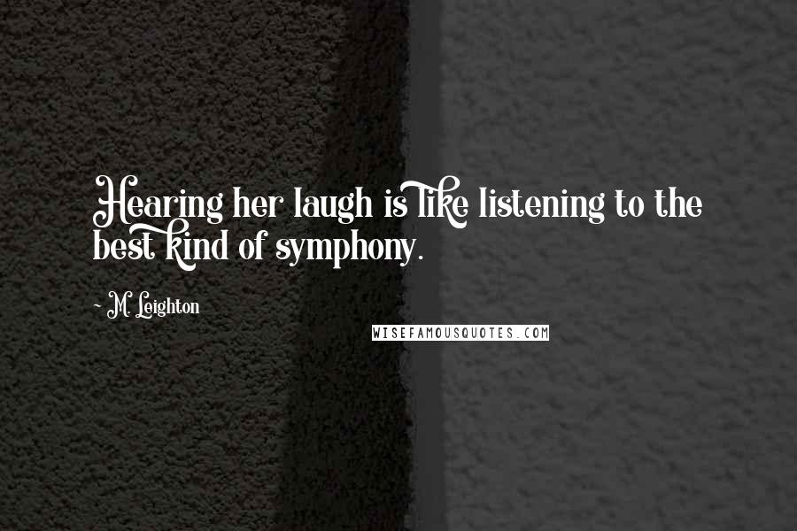 M. Leighton Quotes: Hearing her laugh is like listening to the best kind of symphony.